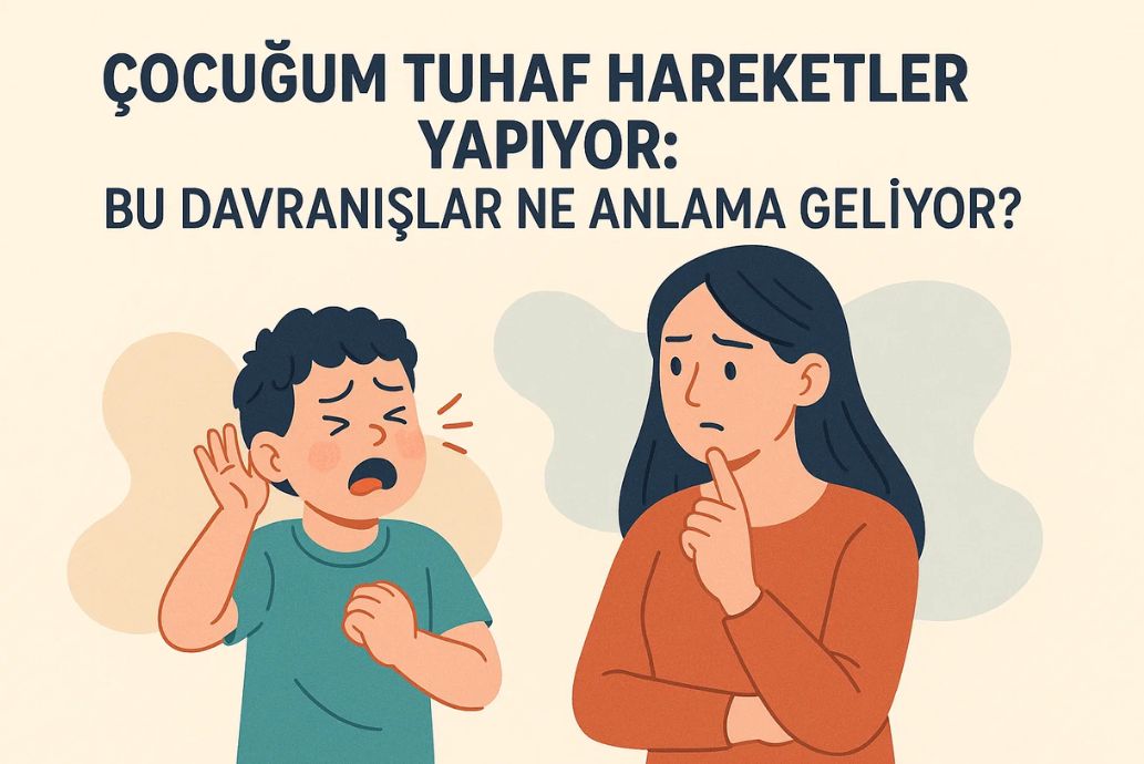 çocuğum tuhaf hareketler yapıyor